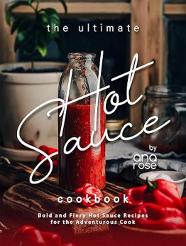 The Ultimate Hot Sauce Cookbook by Ana Rose