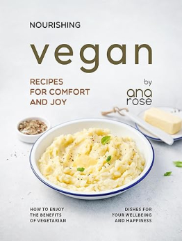 Nourishing Vegan Recipes for Comfort and Joy by Ana Rose