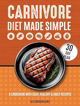 Carnivore Diet Made Simple by ALEX MORGAN GREY