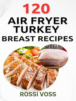 120 Air Fryer Turkey Breast Recipes by Rossi Voss