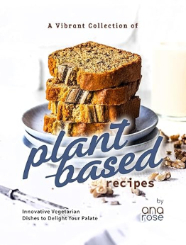 A Vibrant Collection of Plant-Based Recipes by Ana Rose