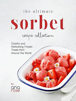 The Ultimate Sorbet Recipe Collection by Ana Rose