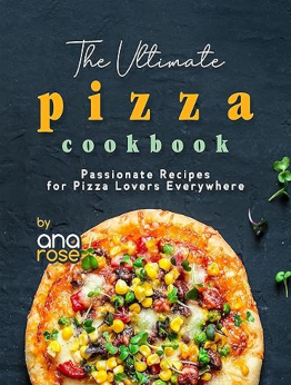 The Ultimate Pizza Cookbook by Ana Rose