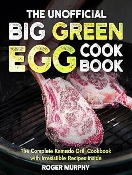 The Unofficial Big Green Egg Cookbook by Roger Murphy