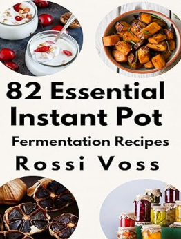 82 Essential Instant Pot Fermentation Recipes by Rossi Voss