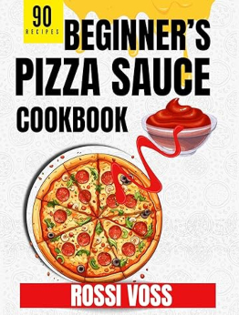 90 Beginner’s Pizza Sauce Cookbook by Rossi Voss