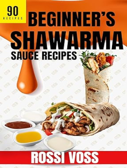 90 Beginner’s Shawarma Sauce Recipes by Rossi Voss