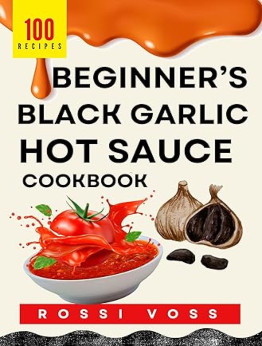 100 Beginner’s Black Garlic Hot Sauce CookBook by Rossi Voss